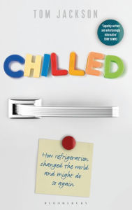 Title: Chilled: How Refrigeration Changed the World and Might Do So Again, Author: Tom Jackson