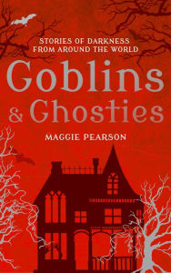 Title: Goblins and Ghosties: Stories of Darkness from Around the World, Author: Maggie Pearson