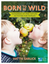 Title: Born to Be Wild: Hundreds of free nature activities for families, Author: Hattie Garlick