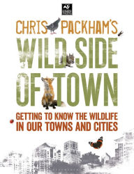 Title: Chris Packham's Wild Side Of Town: Getting to Know the Wildlife in Our Towns and Cities, Author: Chris Packham