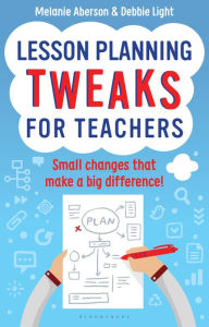 Title: Lesson Planning Tweaks for Teachers: Small Changes That Make A Big Difference, Author: Melanie Aberson