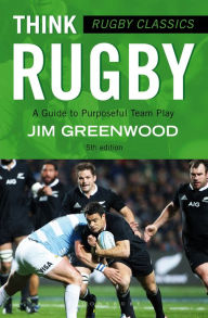 Title: Rugby Classics: Think Rugby: A Guide to Purposeful Team Play, Author: Jim Greenwood