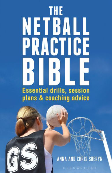 The Netball Practice Bible: Essential Drills, Session Plans and Coaching Advice