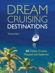 Title: Dream Cruising Destinations: 24 Classic Cruises Mapped and Explored, Author: Vanessa Bird