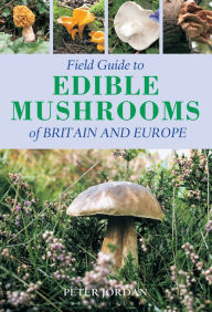 Title: Field Guide To Edible Mushrooms Of Britain And Europe, Author: Peter Jordan