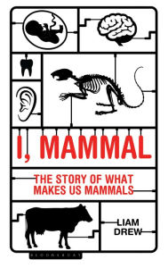 Title: I, Mammal: The Story of What Makes Us Mammals, Author: Liam Drew