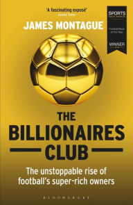 Title: The Billionaires Club: The Unstoppable Rise of Football's Super-rich Owners WINNER FOOTBALL BOOK OF THE YEAR, SPORTS BOOK AWARDS 2018, Author: James Montague