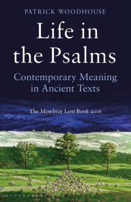 Google free ebook downloads Life in the Psalms: Contemporary Meaning in Ancient Texts: The Mowbray Lent Book 2016 