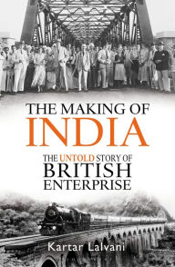 Title: The Making of India: The Untold Story of British Enterprise, Author: Kartar Lalvani