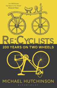 Title: Re:Cyclists: 200 Years on Two Wheels, Author: Michael Hutchinson