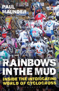 Title: Rainbows in the Mud: Inside the Intoxicating World of Cyclocross, Author: Paul Maunder