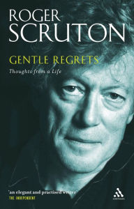 Title: Gentle Regrets: Thoughts from a Life, Author: Roger Scruton