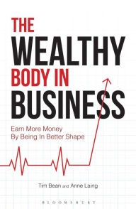 Title: The Wealthy Body In Business: Earn More Money By Being In Better Shape, Author: Tim Bean
