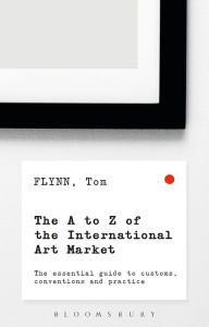 Title: The A-Z of the International Art Market: The Essential Guide to Customs, Conventions and Practice, Author: Tom Flynn