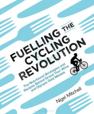 Title: Fuelling the Cycling Revolution: The Nutritional Strategies and Recipes Behind Grand Tour Wins and Olympic Gold Medals, Author: Nigel Mitchell
