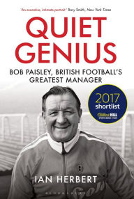 Title: Quiet Genius: Bob Paisley, British football's greatest manager SHORTLISTED FOR THE WILLIAM HILL SPORTS BOOK OF THE YEAR 2017, Author: Ian Herbert