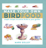 Title: Make Your Own Bird Food: Simple Recipes to Entice Birds to Your Garden, Author: Mark Golley