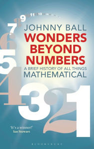 Title: Wonders Beyond Numbers: A Brief History of All Things Mathematical, Author: Johnny Ball