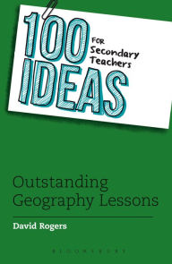 Title: 100 Ideas for Secondary Teachers: Outstanding Geography Lessons, Author: David Rogers