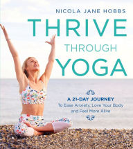 Title: Thrive Through Yoga: A 21-Day Journey to Ease Anxiety, Love Your Body and Feel More Alive, Author: Nicola Jane Hobbs