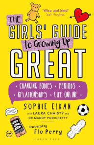 Title: The Girls' Guide to Growing Up Great: Changing Bodies, Periods, Relationships, Life Online, Author: Sophie Elkan