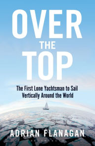 Title: Over the Top: The First Lone Yachtsman to Sail Vertically Around the World, Author: Adrian Flanagan