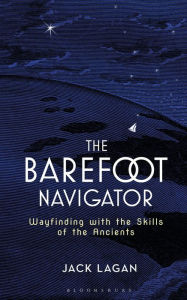 Title: The Barefoot Navigator: Wayfinding with the Skills of the Ancients, Author: Jack Lagan