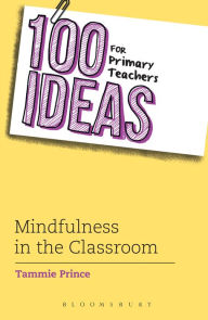 Title: 100 Ideas for Primary Teachers: Mindfulness in the Classroom: How to develop positive mental health skills for all children, Author: Tammie Prince