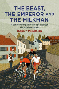 Free mp3 book download The Beast, the Emperor and the Milkman: A Bone-shaking Tour through Cycling's Flemish Heartlands in English