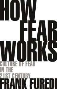 Title: How Fear Works: Culture of Fear in the Twenty-First Century, Author: Frank Furedi