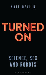 Title: Turned On: Science, Sex and Robots, Author: Kate Devlin