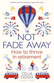 Title: Not Fade Away: How to Thrive in Retirement, Author: Celia Dodd