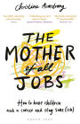 The Mother of All Jobs: How to Have Children and a Career and Stay Sane(ish)