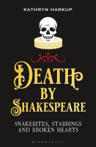 Title: Death By Shakespeare: Snakebites, Stabbings and Broken Hearts, Author: Kathryn Harkup