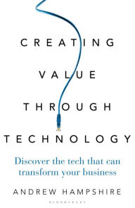 Title: Creating Value Through Technology: Discover the Tech That Can Transform Your Business, Author: Andrew Hampshire