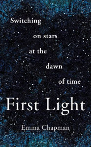 Free e-books downloads First Light: Switching on Stars at the Dawn of Time (English Edition) CHM MOBI ePub by Emma Chapman 9781472962928