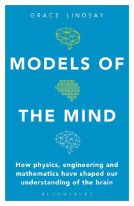 Free downloads spanish books Models of the Mind: How Physics, Engineering and Mathematics Have Shaped Our Understanding of the Brain 9781472966438 by Grace Lindsay, Grace Lindsay