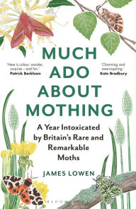 Title: Much Ado About Mothing: A year intoxicated by Britain's rare and remarkable moths, Author: James Lowen