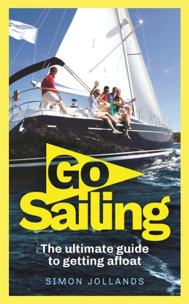 Go Sailing: The Complete Beginner's Guide to Getting Afloat