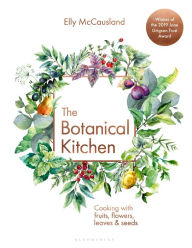 Title: The Botanical Kitchen: Cooking with fruits, flowers, leaves and seeds, Author: Elly McCausland