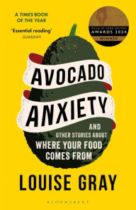 Title: Avocado Anxiety: And Other Stories about Where Your Food Comes From, Author: Louise  Gray