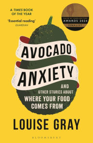 Title: Avocado Anxiety: And Other Stories about Where Your Food Comes From, Author: Louise  Gray