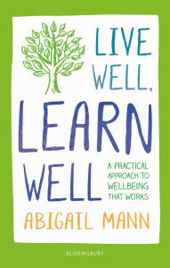 Title: Live Well, Learn Well: A practical approach to supporting student wellbeing, Author: Abigail Mann