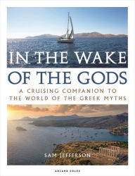 Title: In the Wake of the Gods: A cruising companion to the world of the Greek myths, Author: Sam Jefferson