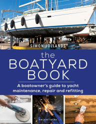 Title: The Boatyard Book: A boatowner's guide to yacht maintenance, repair and refitting, Author: Simon Jollands