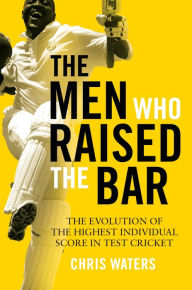 Title: Men Who Raised the Bar, The: The evolution of the highest individual score in Test cricket, Author: Chris Waters
