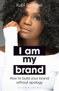 Title: I Am My Brand: How to Build Your Brand Without Apology, Author: Kubi Springer