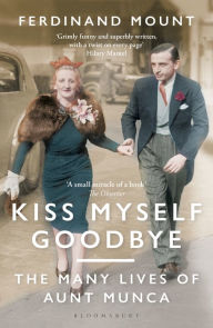 Title: Kiss Myself Goodbye: The Many Lives of Aunt Munca, Author: Ferdinand Mount