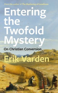 Title: Entering the Twofold Mystery: On Christian Conversion, Author: Erik Varden