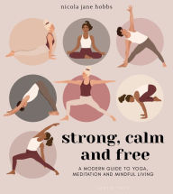 Title: Strong, Calm and Free: A modern guide to yoga, meditation and mindful living, Author: Nicola Jane Hobbs